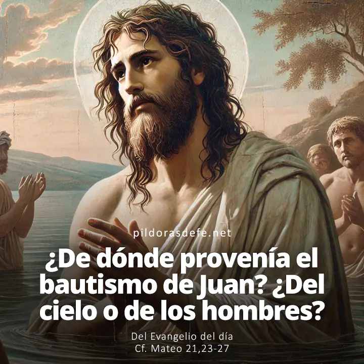 Evangelio del día, Mateo 21,23-27: ¿De dónde provenía el bautismo de Juan? ¿Del cielo o de los hombres?