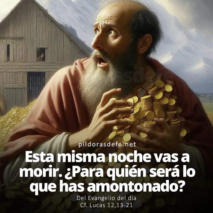 Evangelio del día, Lucas 12,13-21: Insensato, esta misma noche vas a morir. ¿Y para quién será lo que has amontonado?