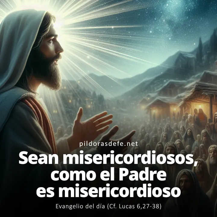 Evangelio del día, Lucas 6,27-38: Sean misericordiosos, como el Padre de ustedes es misericordioso