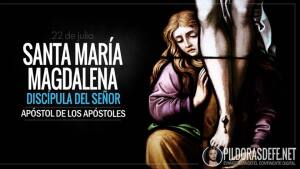 Santa María Magdalena. Discípula del Señor. Apóstol de los Apóstoles